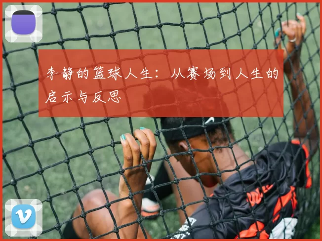 李静的篮球人生：从赛场到人生的启示与反思