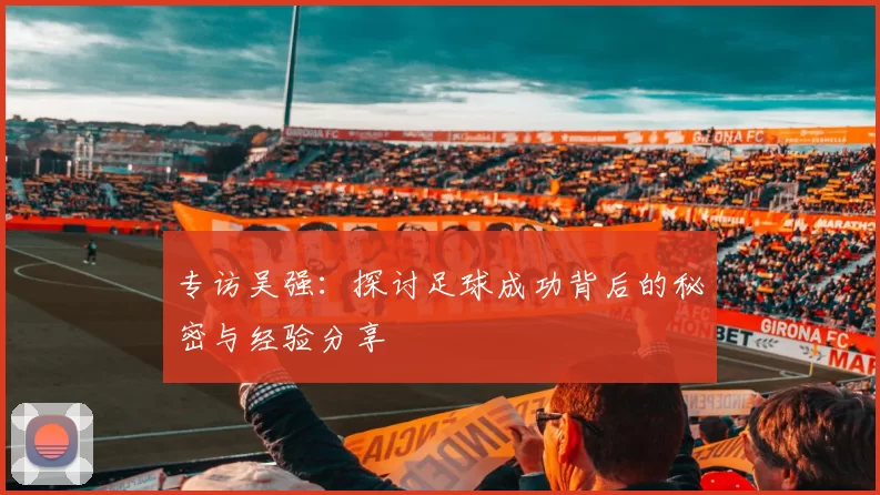 专访吴强：探讨足球成功背后的秘密与经验分享