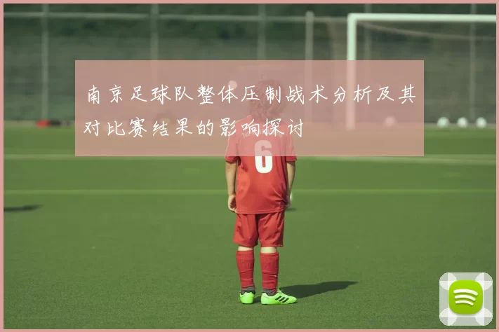 南京足球队整体压制战术分析及其对比赛结果的影响探讨