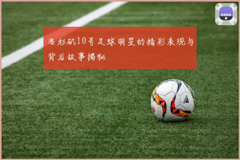 洛杉矶10号足球明星的精彩表现与背后故事揭秘
