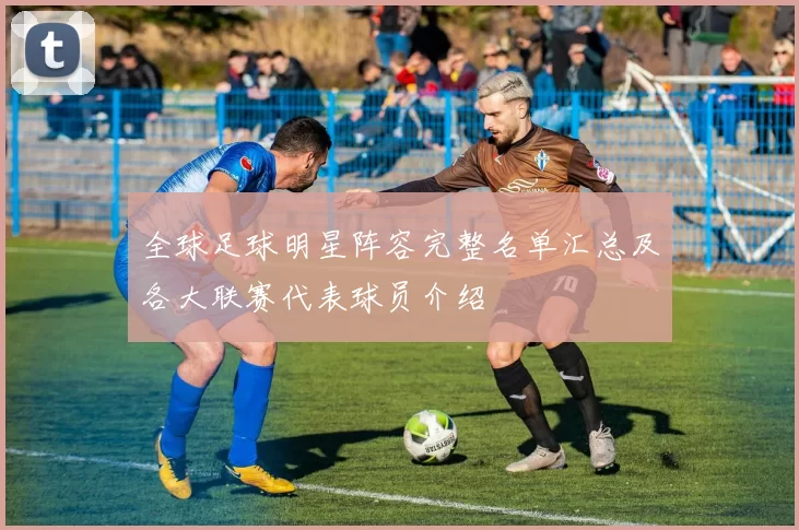 全球足球明星阵容完整名单汇总及各大联赛代表球员介绍