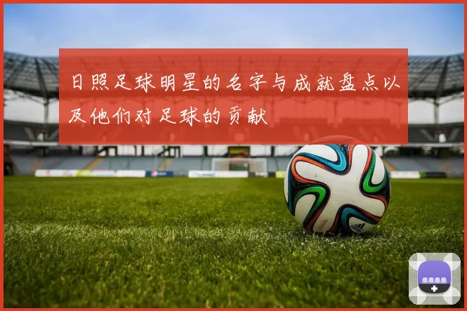 日照足球明星的名字与成就盘点以及他们对足球的贡献