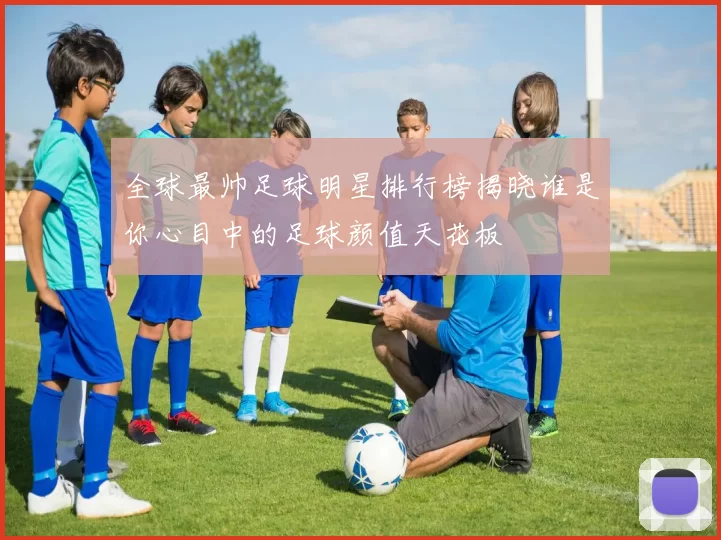 全球最帅足球明星排行榜揭晓谁是你心目中的足球颜值天花板