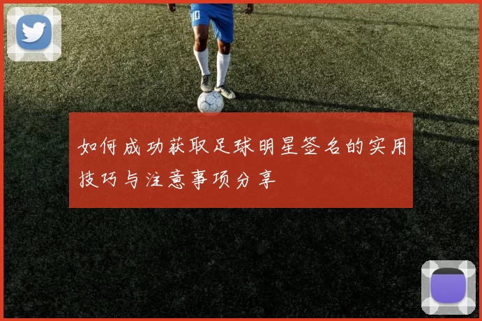 如何成功获取足球明星签名的实用技巧与注意事项分享