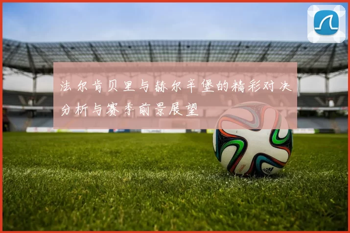 法尔肯贝里与赫尔辛堡的精彩对决分析与赛季前景展望