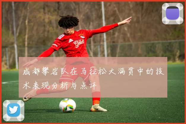 成都攀岩队在马拉松大满贯中的技术表现分析与点评