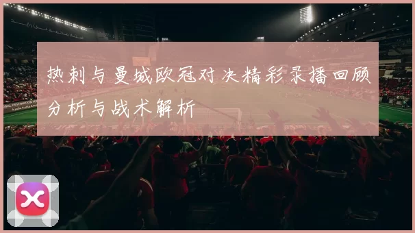热刺与曼城欧冠对决精彩录播回顾分析与战术解析