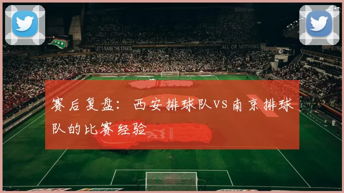 赛后复盘：西安排球队vs南京排球队的比赛经验