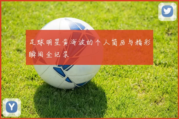 足球明星黄海波的个人简历与精彩瞬间全记录