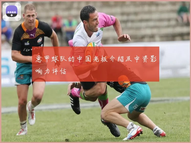 意甲球队的中国老板介绍及中资影响力评估