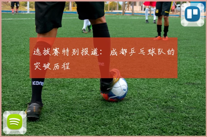 选拔赛特别报道：成都乒乓球队的突破历程
