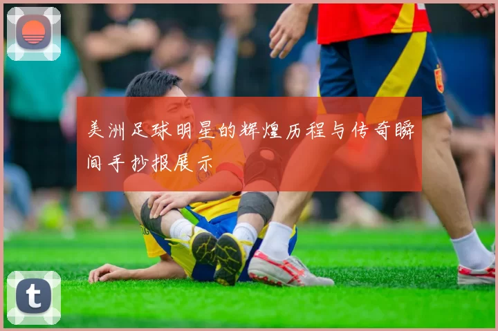 美洲足球明星的辉煌历程与传奇瞬间手抄报展示