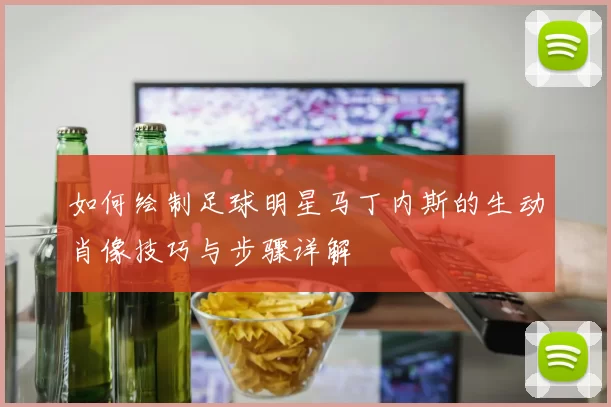 如何绘制足球明星马丁内斯的生动肖像技巧与步骤详解