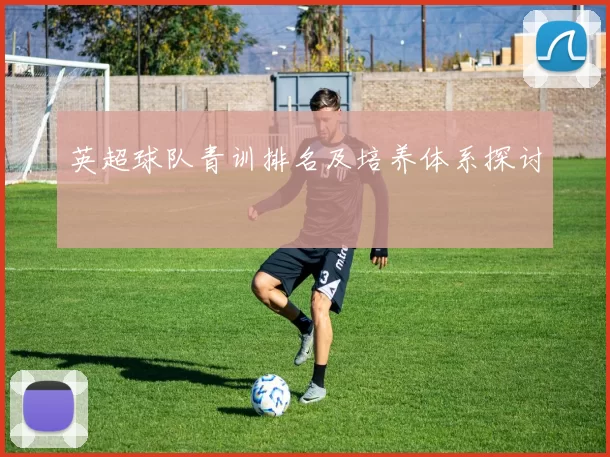 英超球队青训排名及培养体系探讨