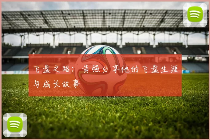 飞盘之路：黄强分享他的飞盘生涯与成长故事