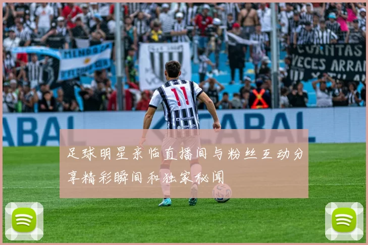 足球明星亲临直播间与粉丝互动分享精彩瞬间和独家秘闻