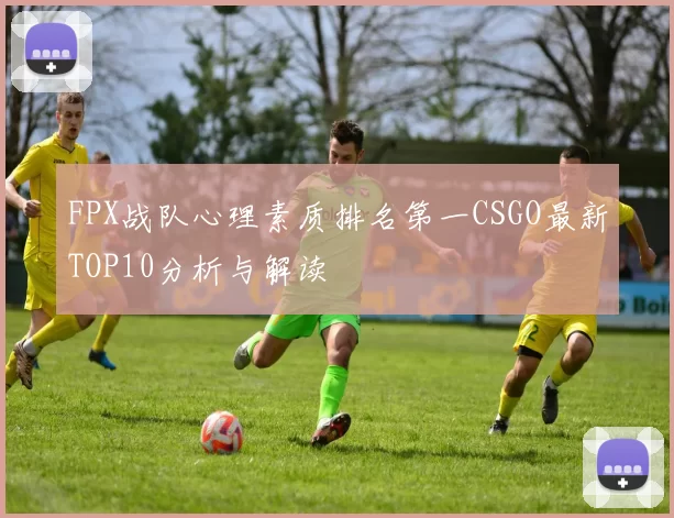 FPX战队心理素质排名第一CSGO最新TOP10分析与解读
