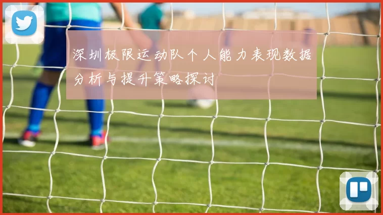 深圳极限运动队个人能力表现数据分析与提升策略探讨