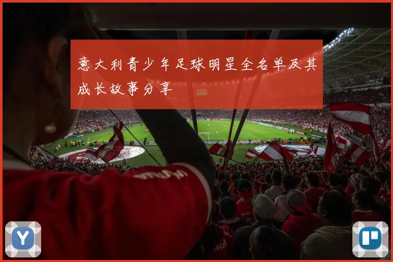 意大利青少年足球明星全名单及其成长故事分享