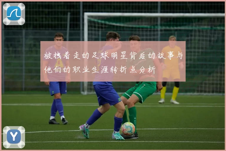 被拽着走的足球明星背后的故事与他们的职业生涯转折点分析