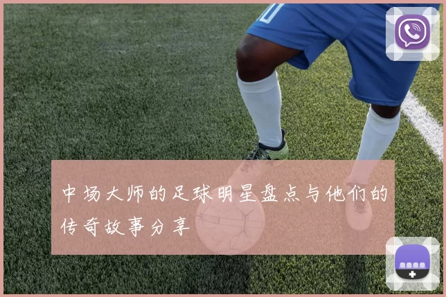 中场大师的足球明星盘点与他们的传奇故事分享