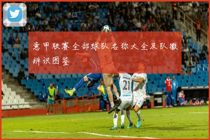 意甲联赛全部球队名称大全及队徽辨识图鉴