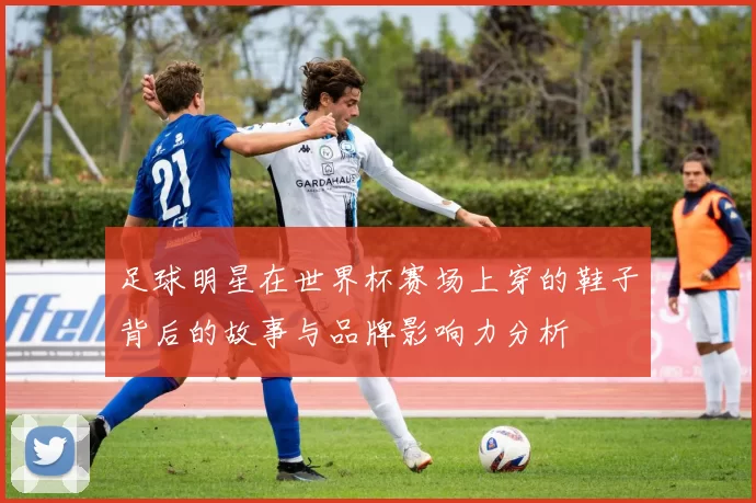 足球明星在世界杯赛场上穿的鞋子背后的故事与品牌影响力分析