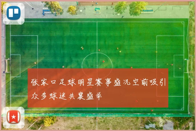 张家口足球明星赛事盛况空前吸引众多球迷共襄盛举