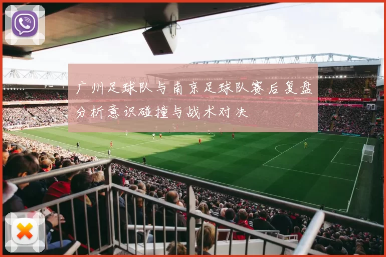 广州足球队与南京足球队赛后复盘分析意识碰撞与战术对决