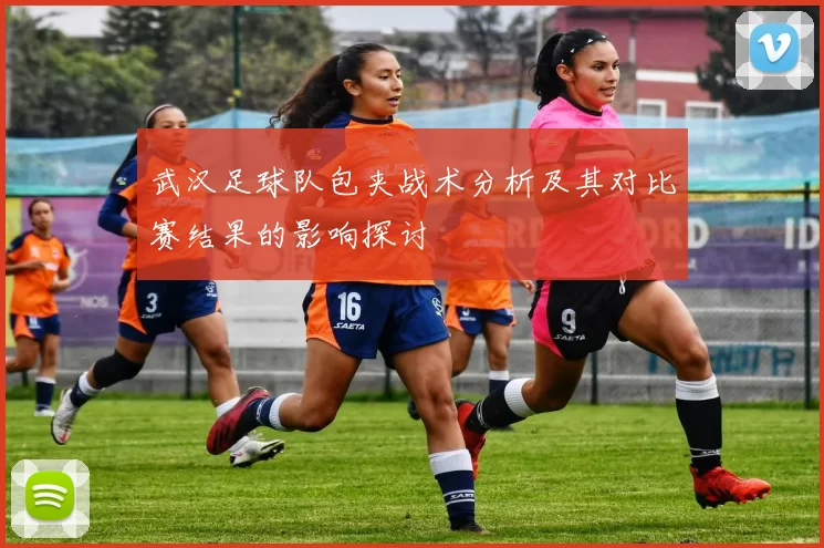 武汉足球队包夹战术分析及其对比赛结果的影响探讨