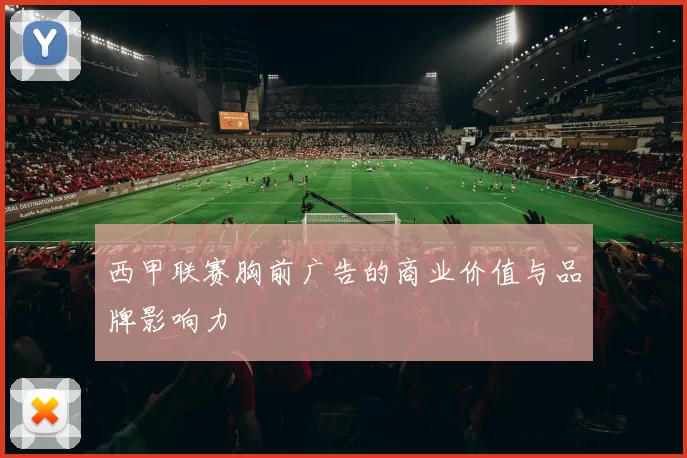西甲联赛胸前广告的商业价值与品牌影响力