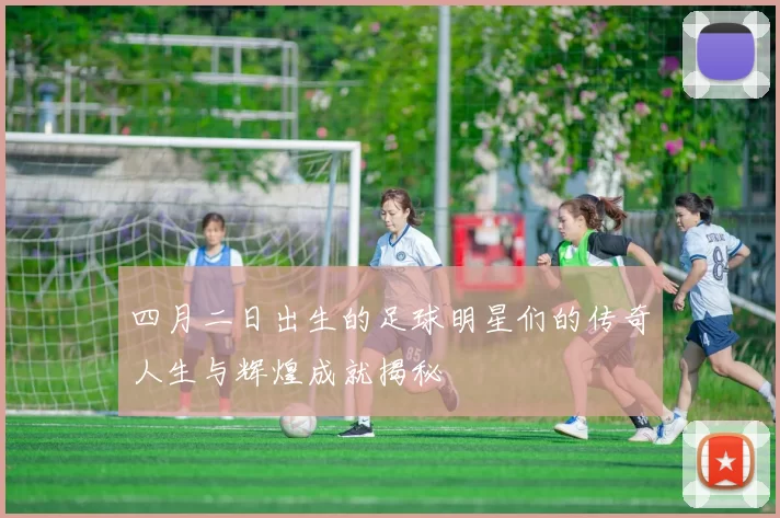 四月二日出生的足球明星们的传奇人生与辉煌成就揭秘