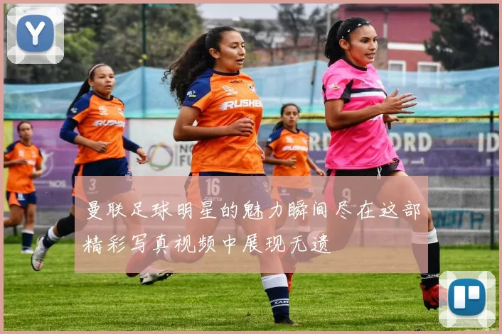 曼联足球明星的魅力瞬间尽在这部精彩写真视频中展现无遗