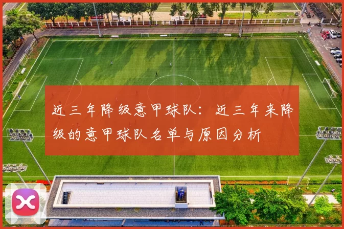 近三年降级意甲球队：近三年来降级的意甲球队名单与原因分析