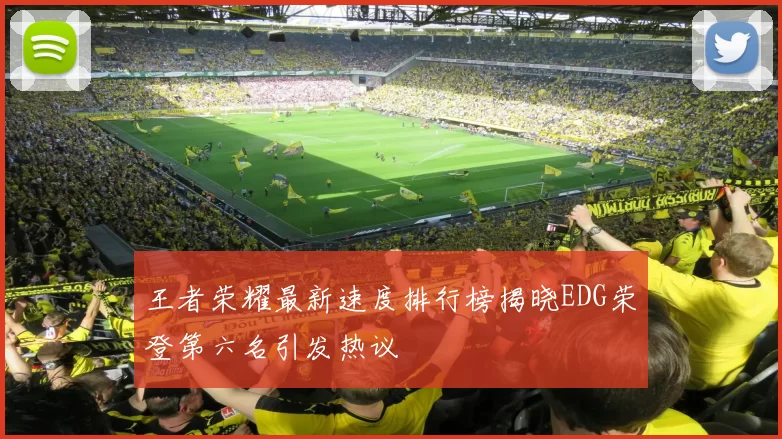 王者荣耀最新速度排行榜揭晓EDG荣登第六名引发热议