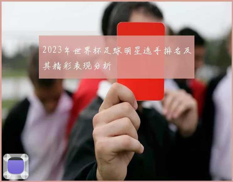 2023年世界杯足球明星选手排名及其精彩表现分析