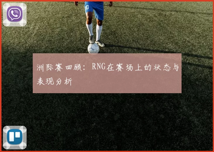 洲际赛回顾：RNG在赛场上的状态与表现分析