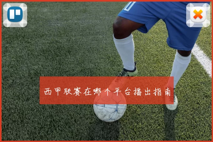 西甲联赛在哪个平台播出指南
