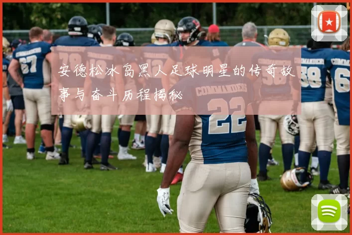 安德松冰岛黑人足球明星的传奇故事与奋斗历程揭秘