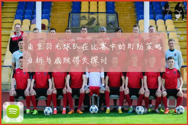 南京羽毛球队在比赛中的盯防策略分析与成败得失探讨