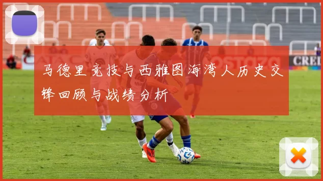 马德里竞技与西雅图海湾人历史交锋回顾与战绩分析