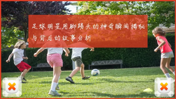 足球明星用脚踢头的神奇瞬间揭秘与背后的故事分析