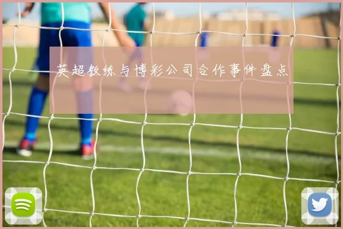 英超教练与博彩公司合作事件盘点