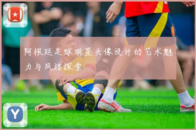 阿根廷足球明星头像设计的艺术魅力与风格探索