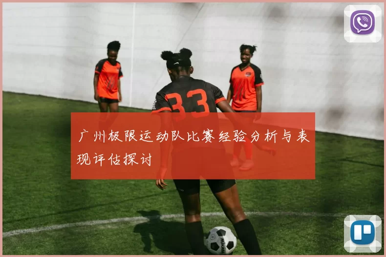 广州极限运动队比赛经验分析与表现评估探讨