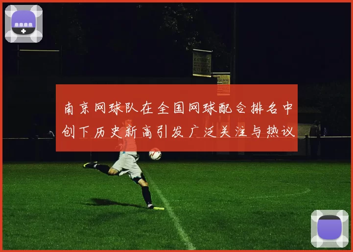 南京网球队在全国网球配合排名中创下历史新高引发广泛关注与热议