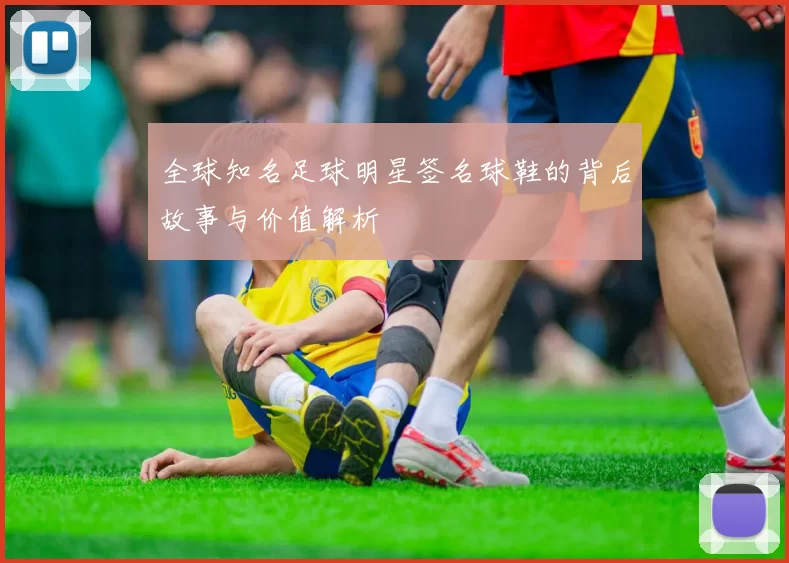 全球知名足球明星签名球鞋的背后故事与价值解析
