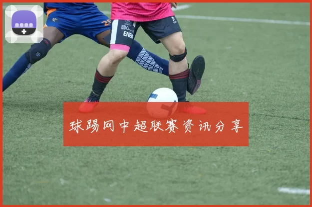 球踢网中超联赛资讯分享